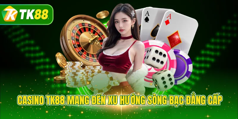 Casino TK88 mang đến xu hướng sòng bạc đẳng cấp